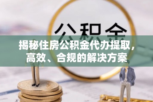 香山揭秘住房公积金代办提取，高效、合规的解决方案