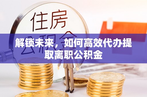 香山解锁未来，如何高效代办提取离职公积金