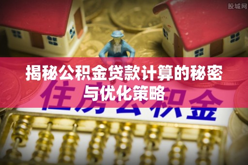 香山揭秘公积金贷款计算的秘密与优化策略
