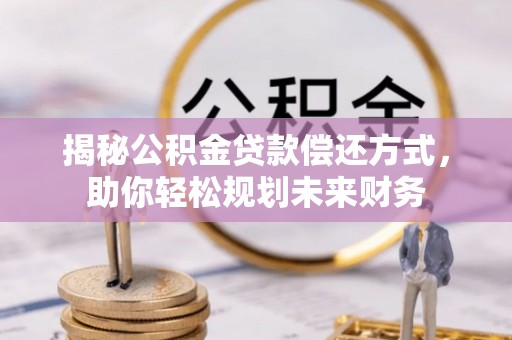香山揭秘公积金贷款偿还方式，助你轻松规划未来财务