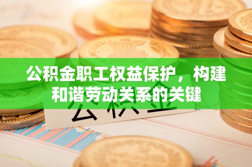 香山公积金职工权益保护，构建和谐劳动关系的关键