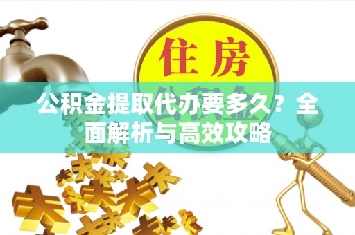 香山公积金提取代办要多久？全面解析与高效攻略