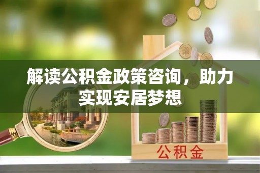香山解读公积金政策咨询，助力实现安居梦想