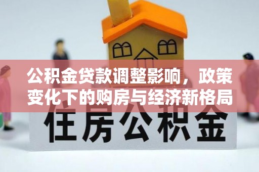 香山公积金贷款调整影响，政策变化下的购房与经济新格局