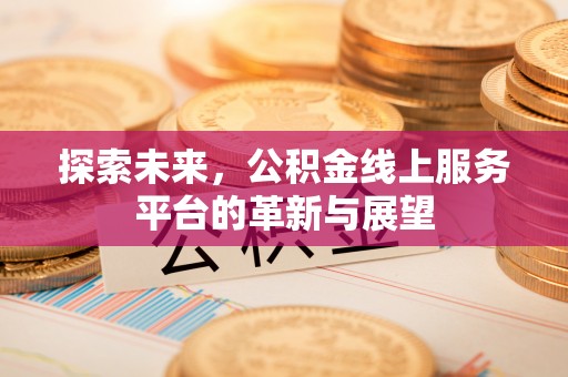 香山探索未来，公积金线上服务平台的革新与展望
