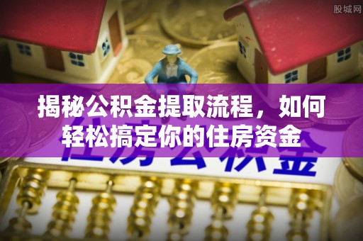 香山揭秘公积金提取流程，如何轻松搞定你的住房资金