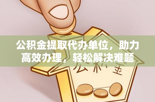 香山公积金提取代办单位，助力高效办理，轻松解决难题