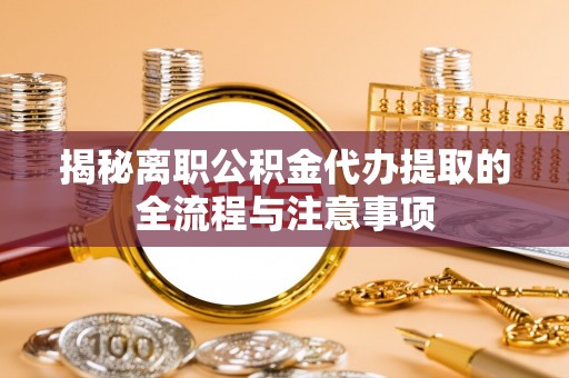 香山揭秘离职公积金代办提取的全流程与注意事项