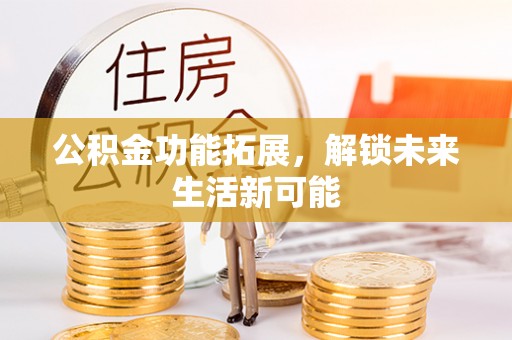 香山公积金功能拓展，解锁未来生活新可能
