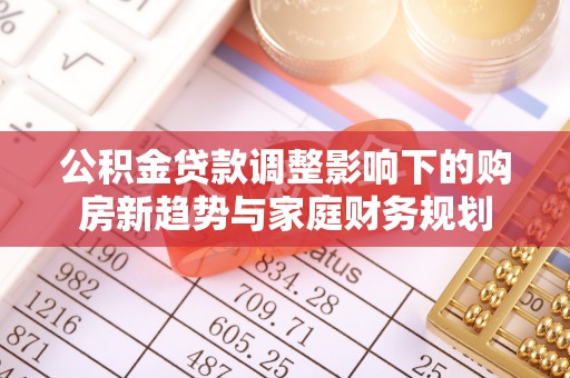香山公积金贷款调整影响下的购房新趋势与家庭财务规划