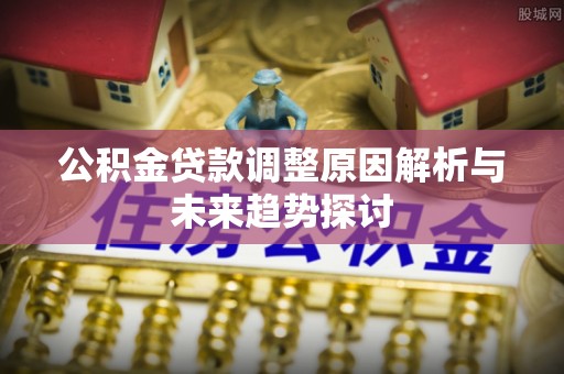 香山公积金贷款调整原因解析与未来趋势探讨