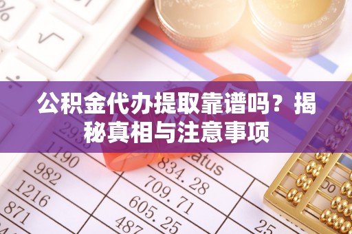 香山公积金代办提取靠谱吗？揭秘真相与注意事项