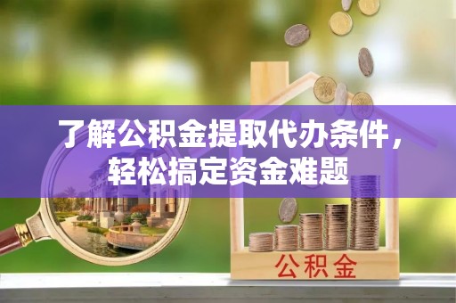 香山了解公积金提取代办条件，轻松搞定资金难题