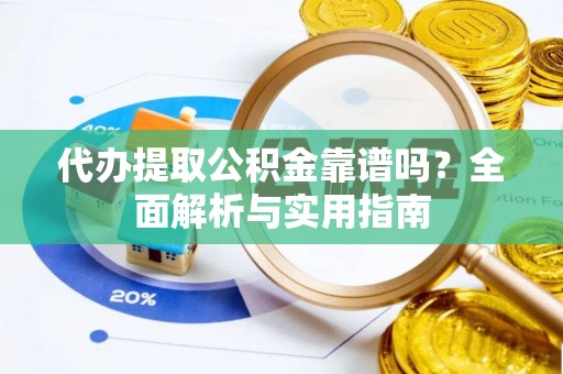 香山代办提取公积金靠谱吗？全面解析与实用指南