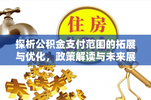 香山探析公积金支付范围的拓展与优化，政策解读与未来展望