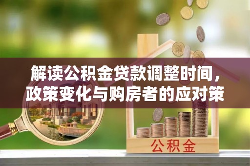 香山解读公积金贷款调整时间，政策变化与购房者的应对策略