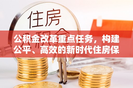 香山公积金改革重点任务，构建公平、高效的新时代住房保障体系