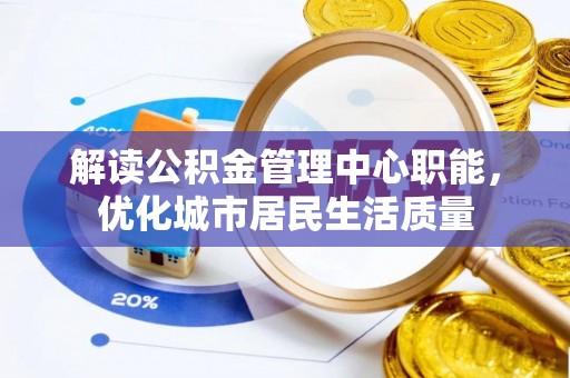 香山解读公积金管理中心职能，优化城市居民生活质量