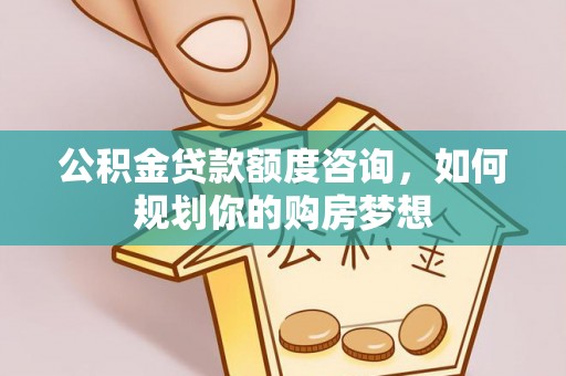 香山公积金贷款额度咨询，如何规划你的购房梦想