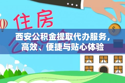 香山西安公积金提取代办服务，高效、便捷与贴心体验