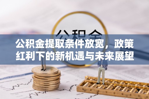 香山公积金提取条件放宽，政策红利下的新机遇与未来展望
