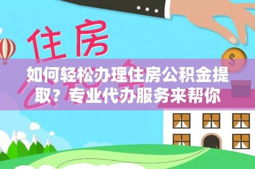 香山如何轻松办理住房公积金提取？专业代办服务来帮你