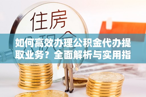 香山如何高效办理公积金代办提取业务？全面解析与实用指南