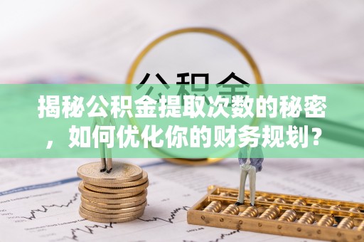 香山揭秘公积金提取次数的秘密，如何优化你的财务规划？