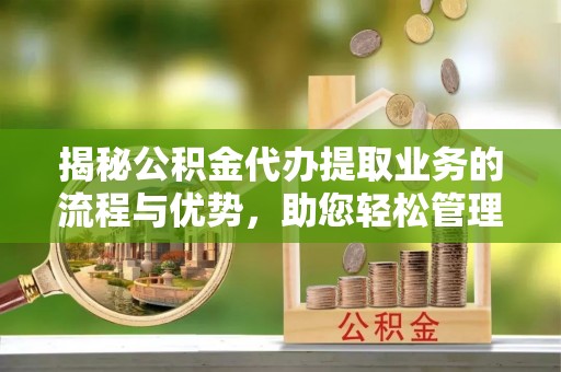 香山揭秘公积金代办提取业务的流程与优势，助您轻松管理财务