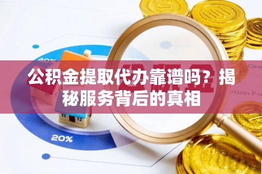 香山公积金提取代办靠谱吗？揭秘服务背后的真相