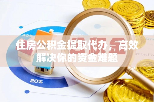 香山住房公积金提取代办，高效解决你的资金难题