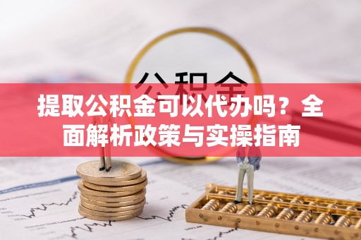 香山提取公积金可以代办吗？全面解析政策与实操指南