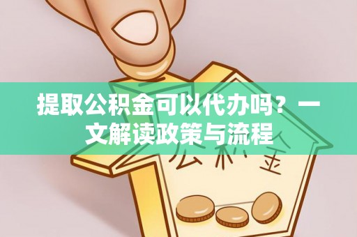 香山提取公积金可以代办吗？一文解读政策与流程