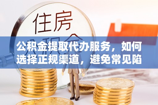 香山公积金提取代办服务，如何选择正规渠道，避免常见陷阱