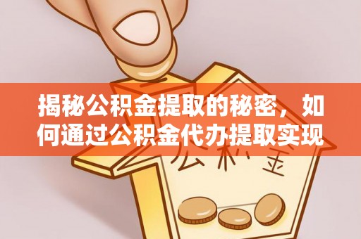 香山揭秘公积金提取的秘密，如何通过公积金代办提取实现财务自由