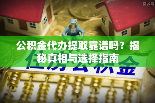 香山公积金代办提取靠谱吗？揭秘真相与选择指南
