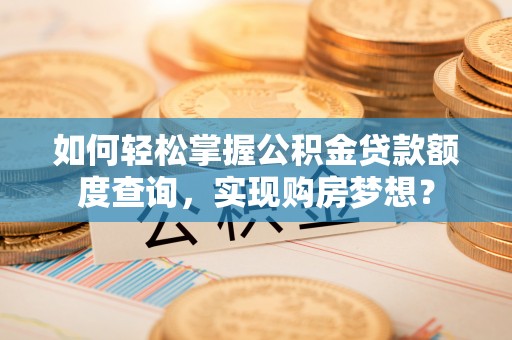 香山如何轻松掌握公积金贷款额度查询，实现购房梦想？
