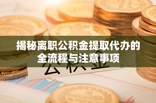 香山揭秘离职公积金提取代办的全流程与注意事项