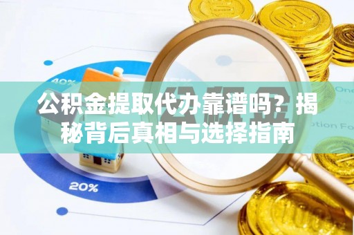 香山公积金提取代办靠谱吗？揭秘背后真相与选择指南