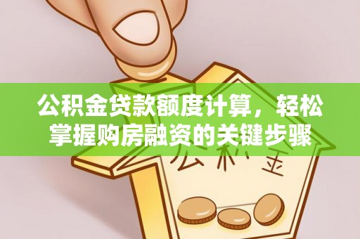 香山公积金贷款额度计算，轻松掌握购房融资的关键步骤