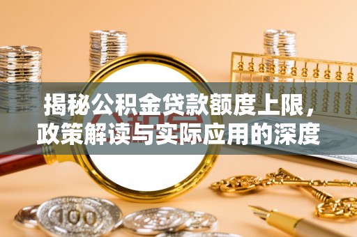 香山揭秘公积金贷款额度上限，政策解读与实际应用的深度分析