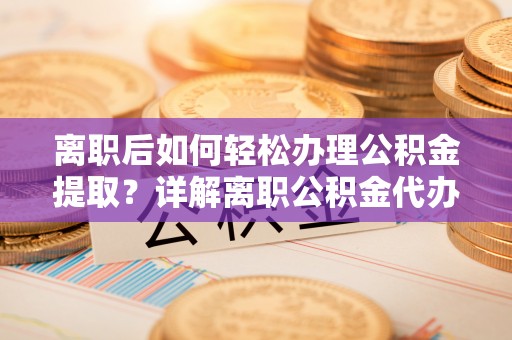 香山离职后如何轻松办理公积金提取？详解离职公积金代办提取流程
