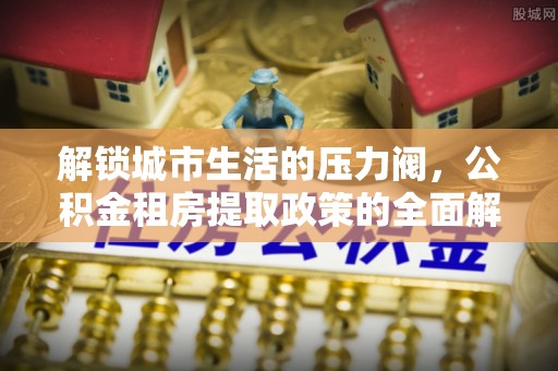 香山解锁城市生活的压力阀，公积金租房提取政策的全面解析与实践指南