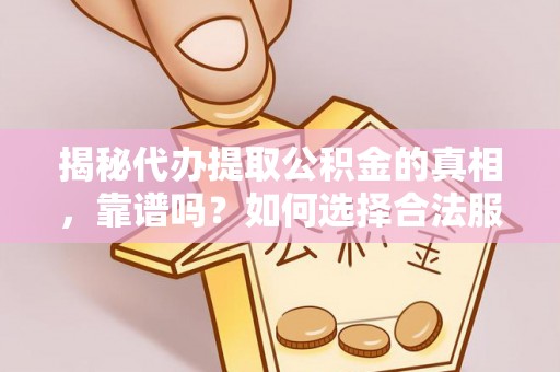 香山揭秘代办提取公积金的真相，靠谱吗？如何选择合法服务？