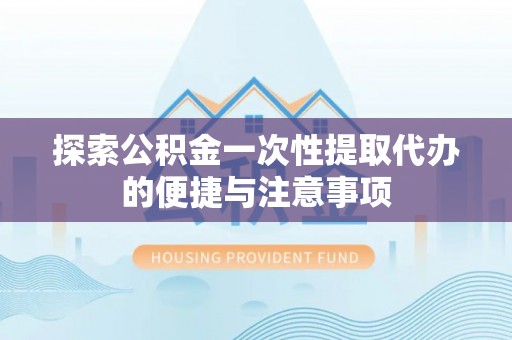 香山探索公积金一次性提取代办的便捷与注意事项