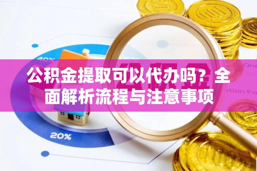 香山公积金提取可以代办吗？全面解析流程与注意事项