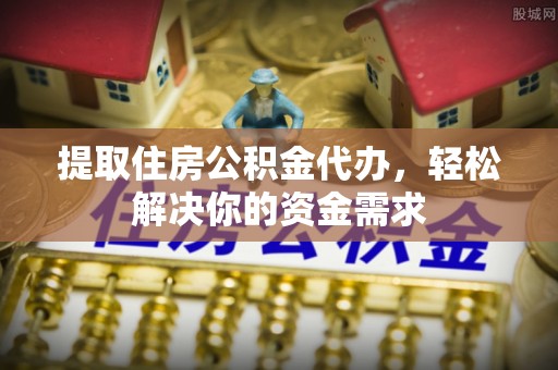 香山提取住房公积金代办，轻松解决你的资金需求