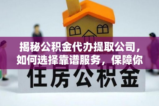 香山揭秘公积金代办提取公司，如何选择靠谱服务，保障你的资金安全