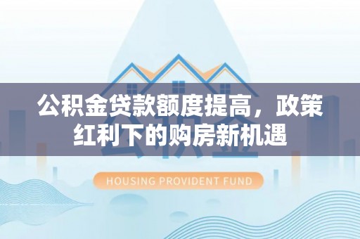 香山公积金贷款额度提高，政策红利下的购房新机遇