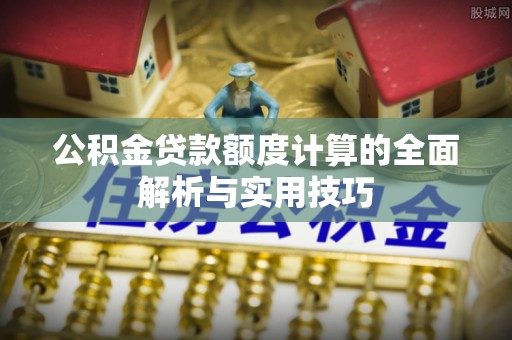 香山公积金贷款额度计算的全面解析与实用技巧
